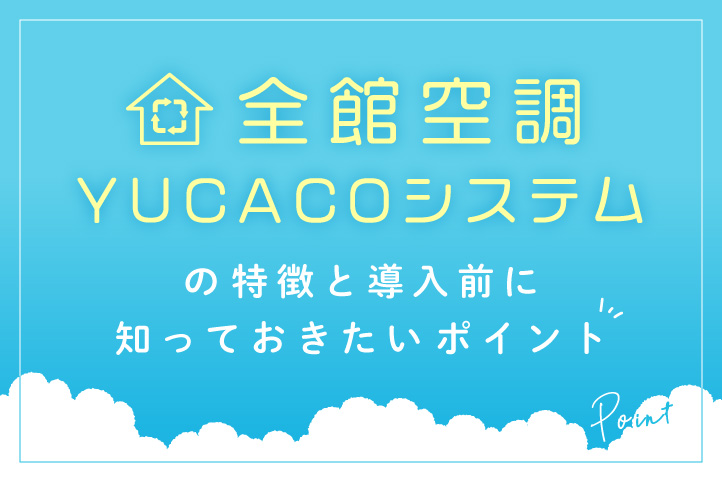 全館空調YUCACOシステムの特徴と導入前に知っておきたいポイント